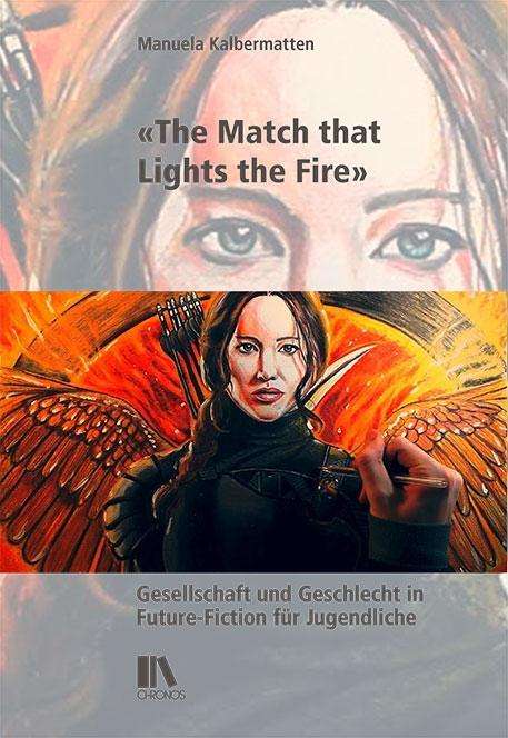 Cover: Manuela Kalbermatten: «The Match that Lights the Fire». Gesellschaft und Geschlecht in Future-Fiction für Jugendliche. Zürich: Chronos 2020.